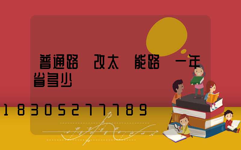 普通路燈改太陽能路燈一年省多少錢