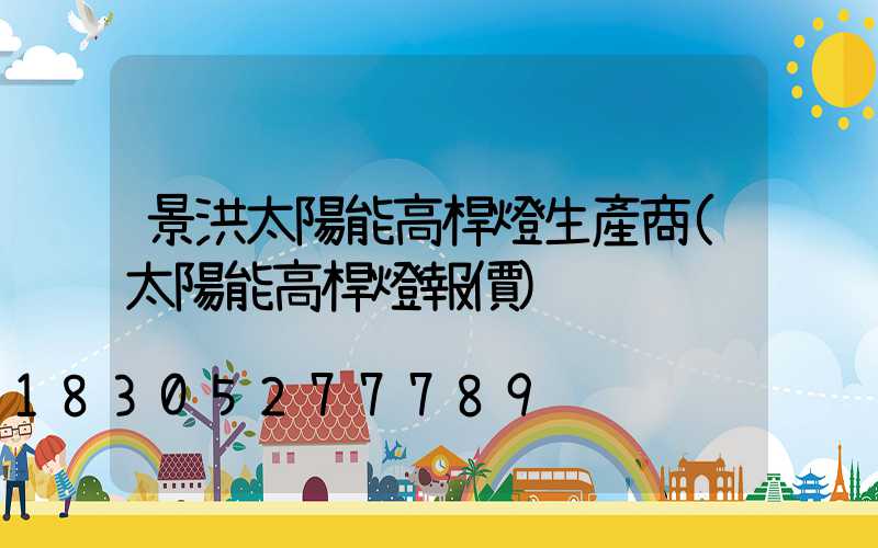景洪太陽能高桿燈生產商(太陽能高桿燈報價)
