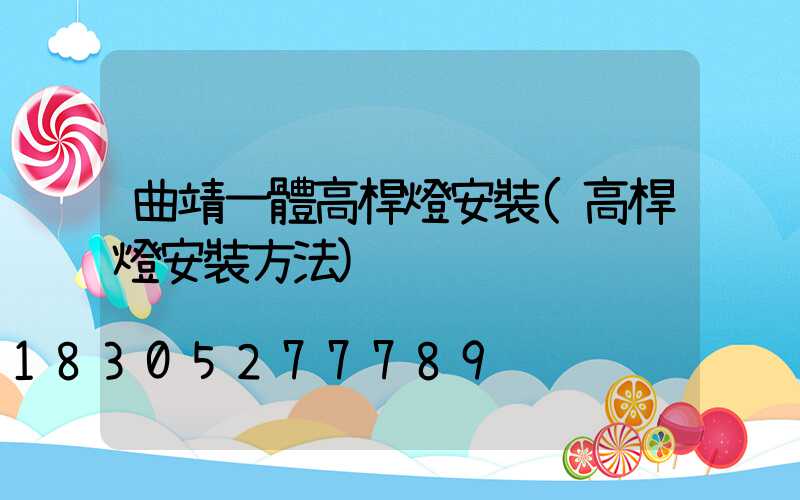 曲靖一體高桿燈安裝(高桿燈安裝方法)