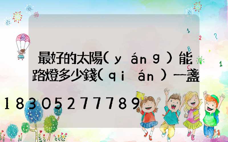 最好的太陽(yáng)能路燈多少錢(qián)一盞