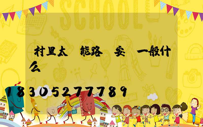 村里太陽能路燈安裝一般什么價錢