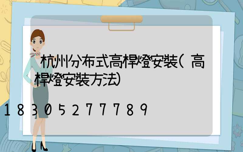 杭州分布式高桿燈安裝(高桿燈安裝方法)