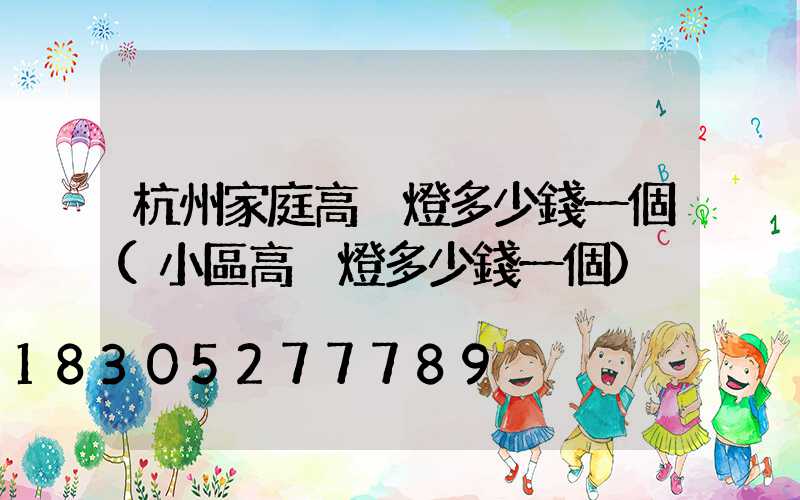 杭州家庭高桿燈多少錢一個(小區高桿燈多少錢一個)