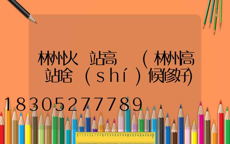 林州火車站高桿燈(林州高鐵站啥時(shí)候修好)