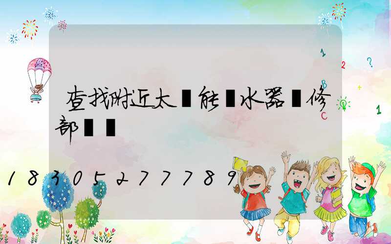 查找附近太陽能熱水器維修部電話