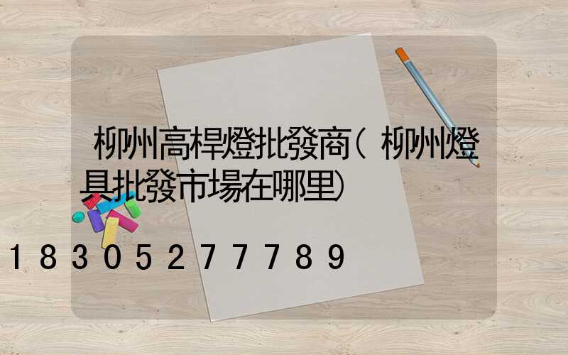 柳州高桿燈批發商(柳州燈具批發市場在哪里)