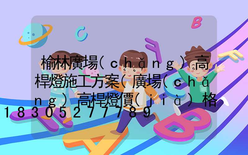 榆林廣場(chǎng)高桿燈施工方案(廣場(chǎng)高桿燈價(jià)格)