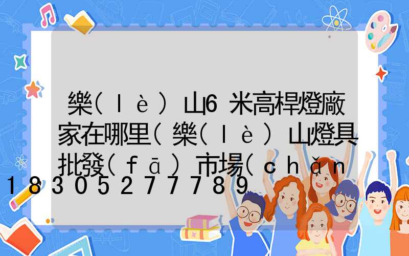 樂(lè)山6米高桿燈廠家在哪里(樂(lè)山燈具批發(fā)市場(chǎng)在哪里)