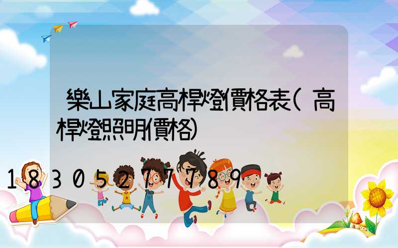 樂山家庭高桿燈價格表(高桿燈照明價格)