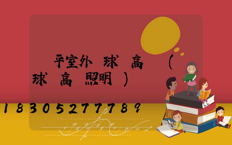 樂平室外籃球場高桿燈(籃球場高桿照明燈)