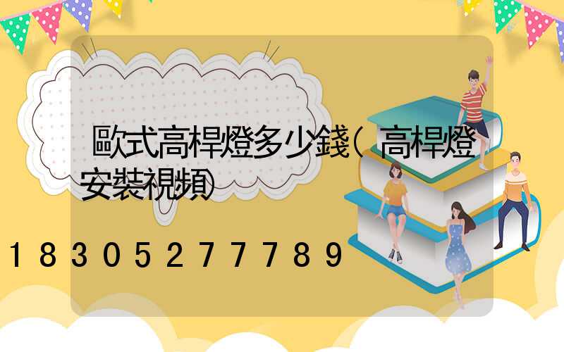 歐式高桿燈多少錢(高桿燈安裝視頻)