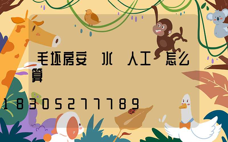 毛坯房安裝水電人工費怎么算