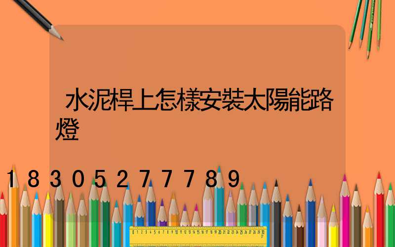 水泥桿上怎樣安裝太陽能路燈