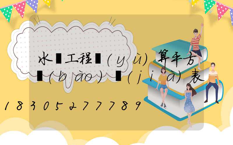 水電工程預(yù)算平方報(bào)價(jià)表