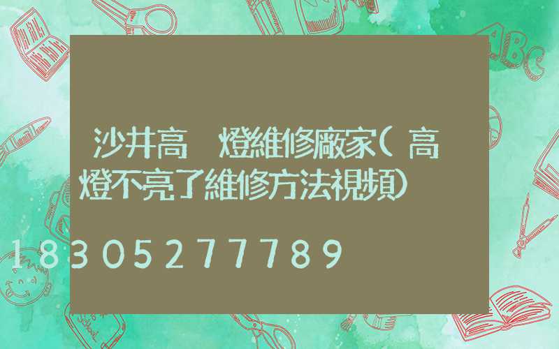 沙井高桿燈維修廠家(高桿燈不亮了維修方法視頻)