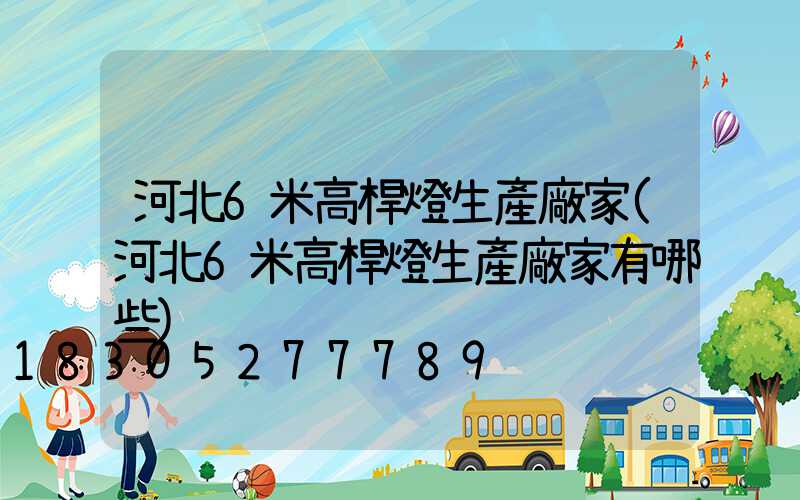 河北6米高桿燈生產廠家(河北6米高桿燈生產廠家有哪些)