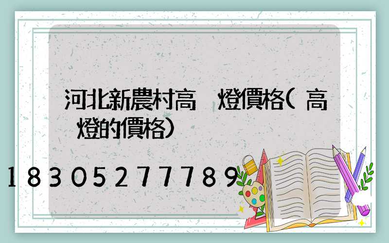 河北新農村高桿燈價格(高桿燈的價格)