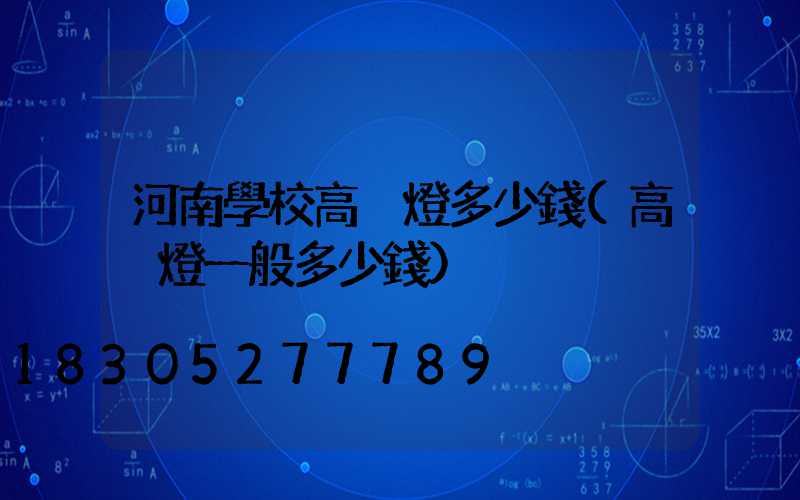 河南學校高桿燈多少錢(高桿燈一般多少錢)