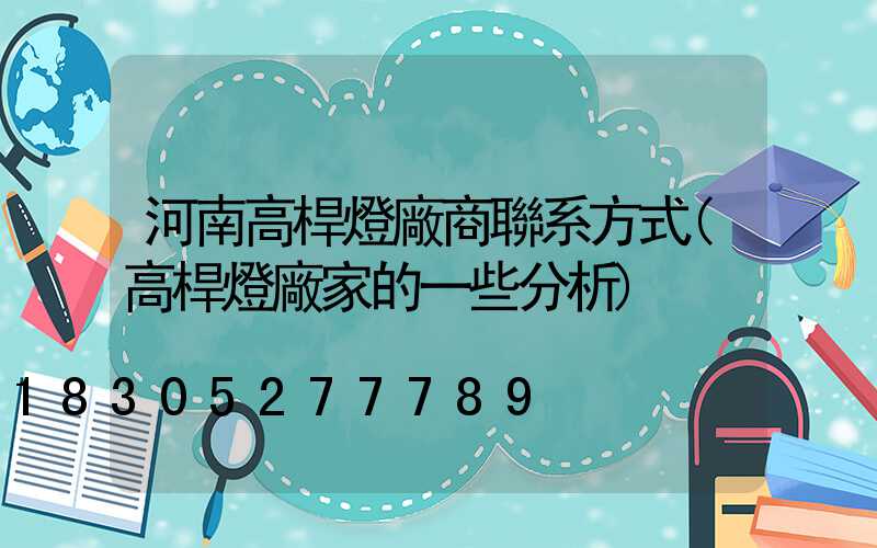 河南高桿燈廠商聯系方式(高桿燈廠家的一些分析)