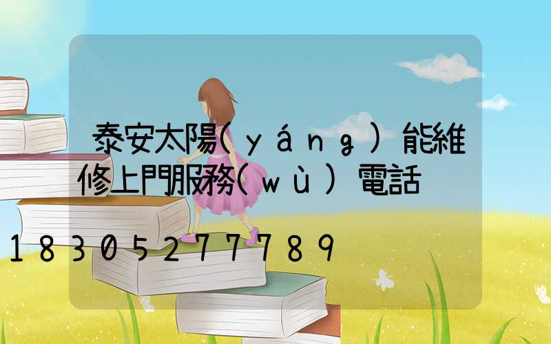 泰安太陽(yáng)能維修上門服務(wù)電話