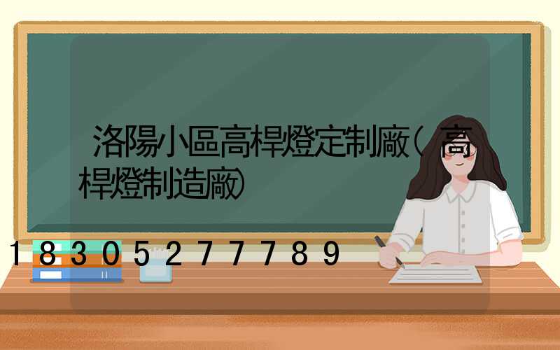 洛陽小區高桿燈定制廠(高桿燈制造廠)