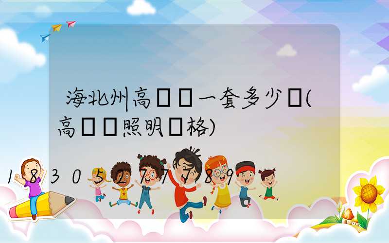 海北州高桿燈一套多少錢(高桿燈照明價格)