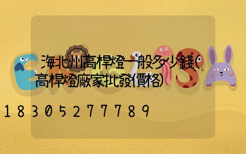 海北州高桿燈一般多少錢(高桿燈廠家批發價格)