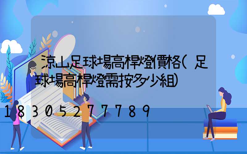 涼山足球場高桿燈價格(足球場高桿燈需按多少組)