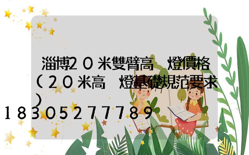 淄博20米雙臂高桿燈價格(20米高桿燈基礎規范要求)
