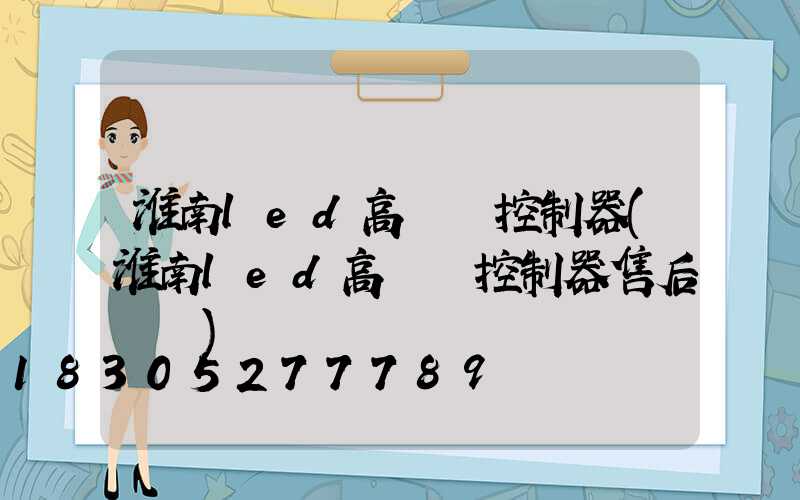 淮南led高桿燈控制器(淮南led高桿燈控制器售后電話)