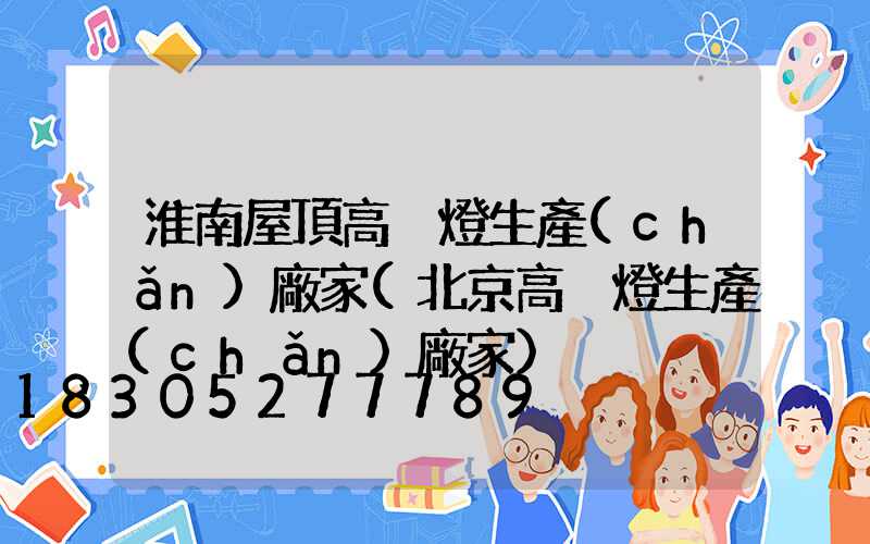 淮南屋頂高桿燈生產(chǎn)廠家(北京高桿燈生產(chǎn)廠家)