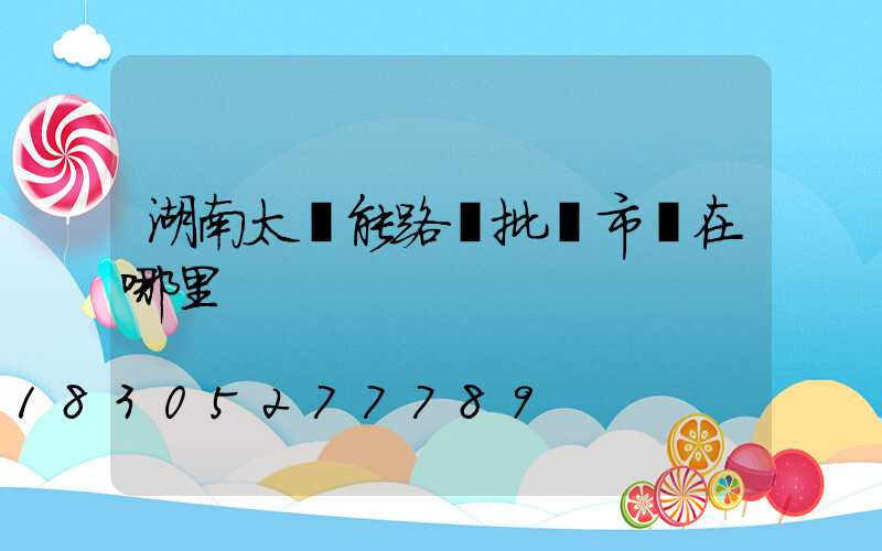 湖南太陽能路燈批發市場在哪里