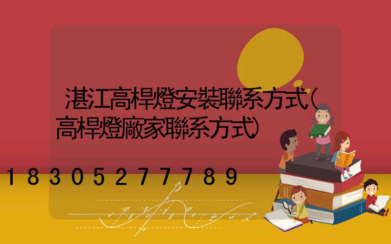 湛江高桿燈安裝聯系方式(高桿燈廠家聯系方式)