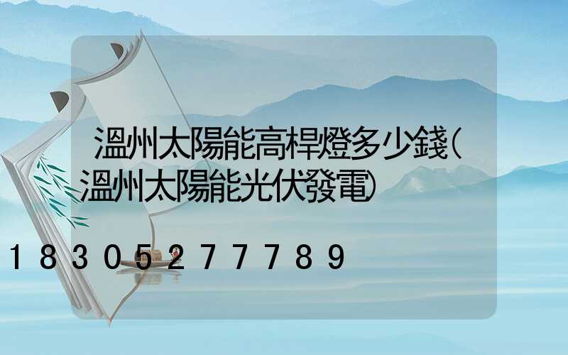 溫州太陽能高桿燈多少錢(溫州太陽能光伏發電)