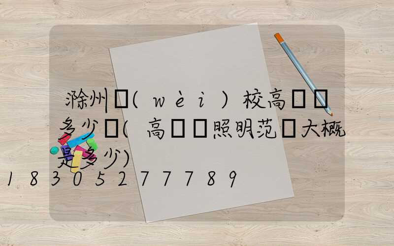 滁州衛(wèi)校高桿燈多少錢(高桿燈照明范圍大概是多少)