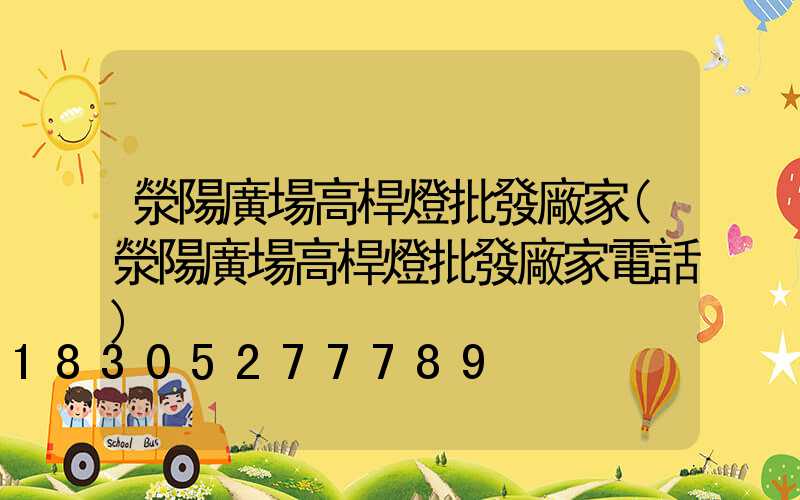 滎陽廣場高桿燈批發廠家(滎陽廣場高桿燈批發廠家電話)