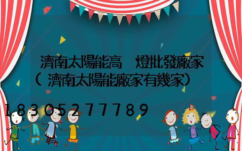 濟南太陽能高桿燈批發廠家(濟南太陽能廠家有幾家)
