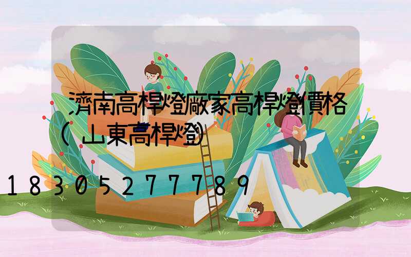 濟南高桿燈廠家高桿燈價格(山東高桿燈)
