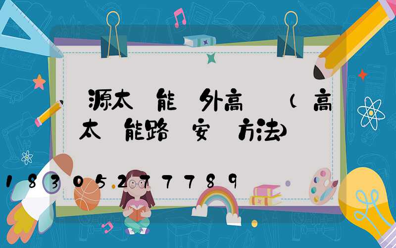 濟源太陽能戶外高桿燈(高桿太陽能路燈安裝方法)