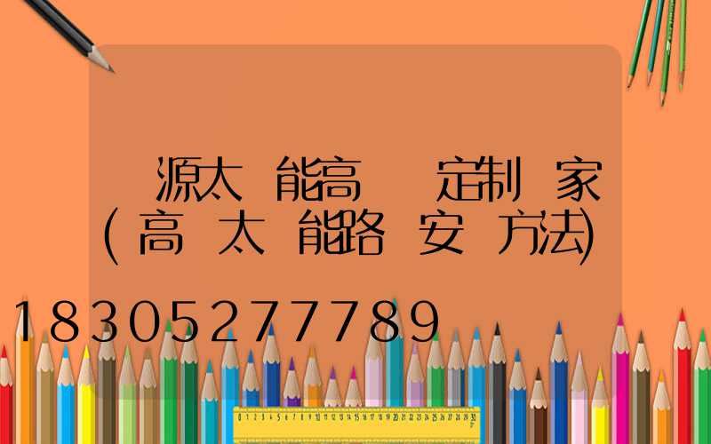 濟源太陽能高桿燈定制廠家(高桿太陽能路燈安裝方法)