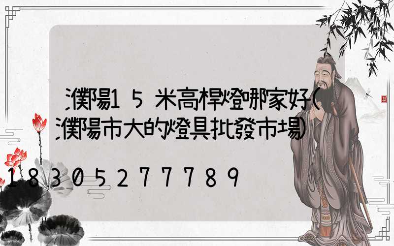 濮陽15米高桿燈哪家好(濮陽市大的燈具批發市場)