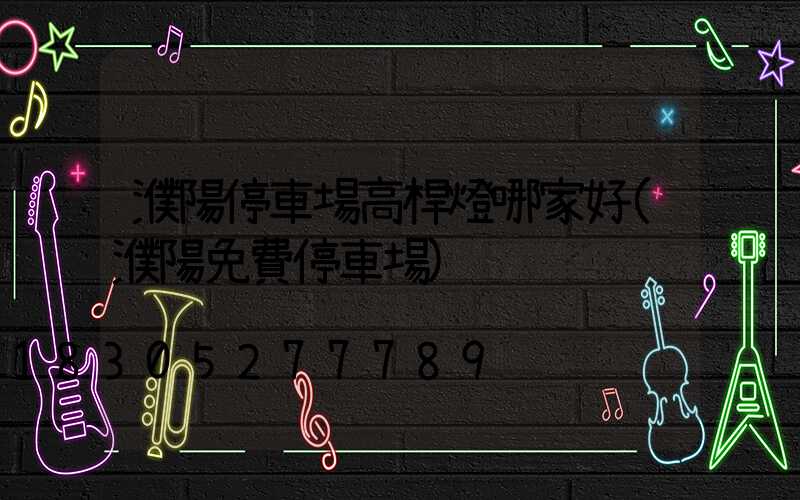 濮陽停車場高桿燈哪家好(濮陽免費停車場)