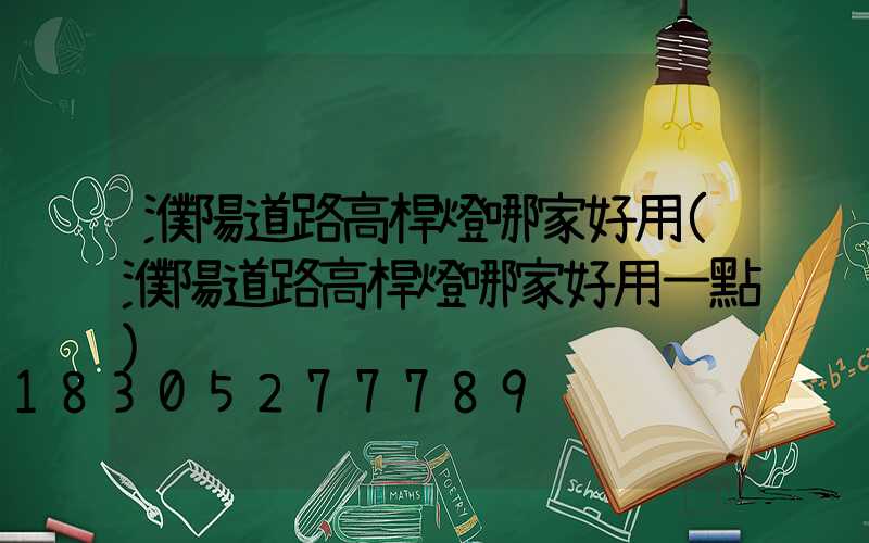 濮陽道路高桿燈哪家好用(濮陽道路高桿燈哪家好用一點)