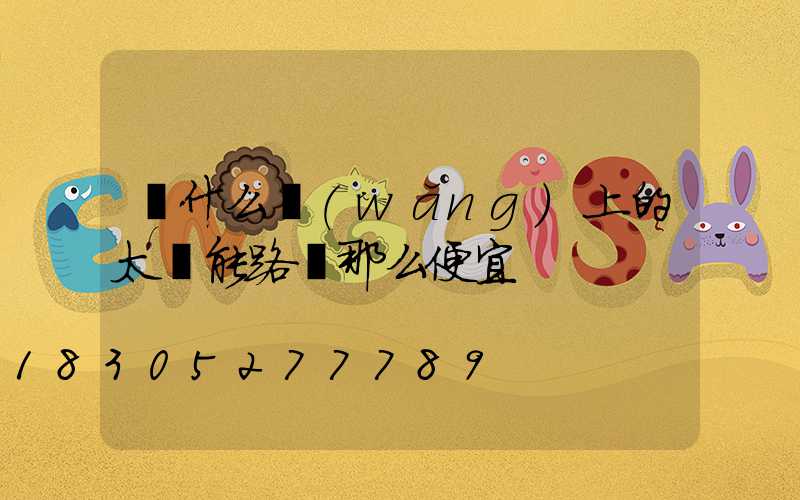 為什么網(wǎng)上的太陽能路燈那么便宜