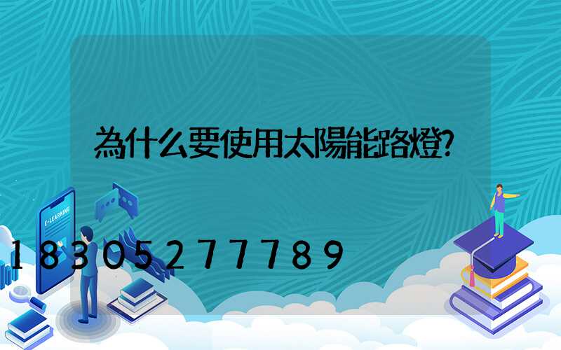 為什么要使用太陽能路燈？