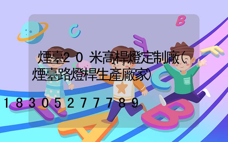 煙臺20米高桿燈定制廠(煙臺路燈桿生產廠家)