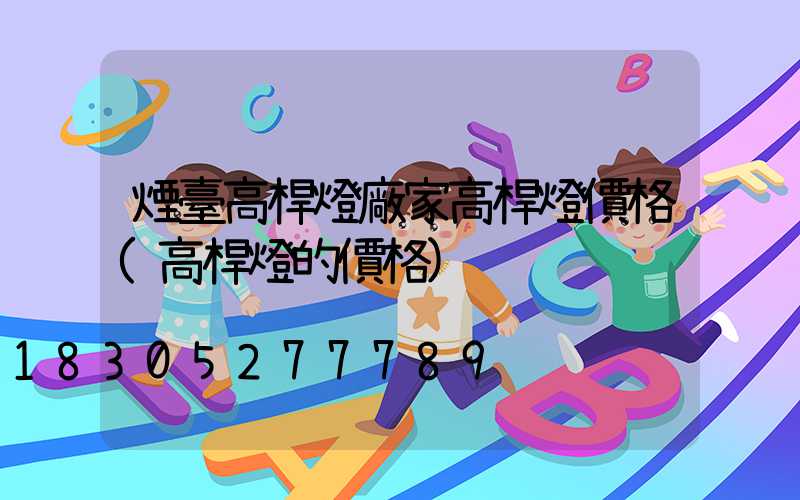 煙臺高桿燈廠家高桿燈價格(高桿燈的價格)