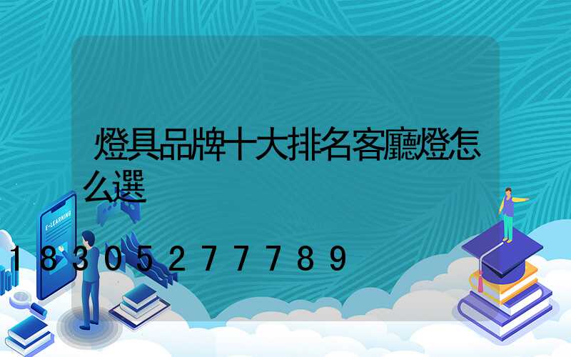 燈具品牌十大排名客廳燈怎么選