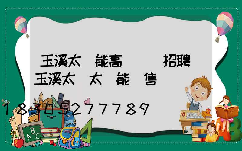 玉溪太陽能高桿燈廠招聘(玉溪太標太陽能銷售電話)