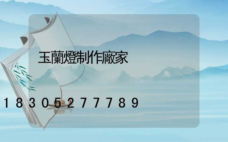 玉蘭燈制作廠家